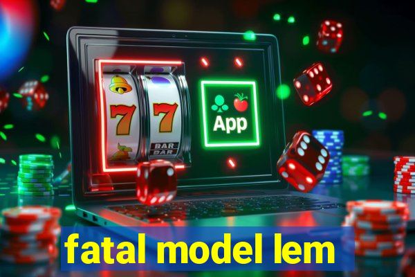 fatal model lem